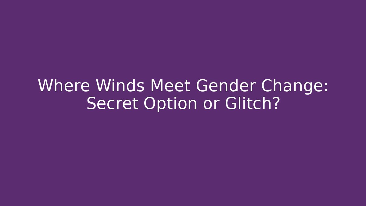Where Winds Meet Gender Change: Secret Option or Glitch?