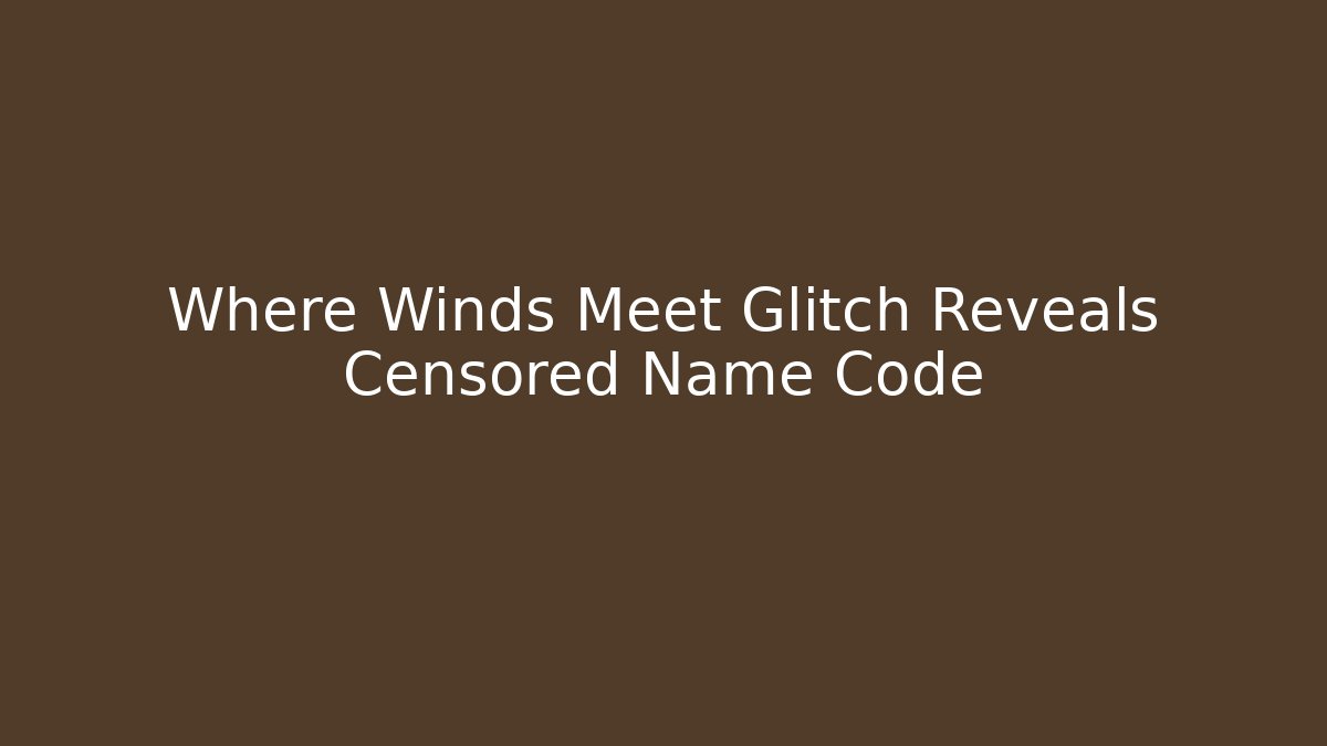 Where Winds Meet Glitch Reveals Censored Name Code - Create More Assets