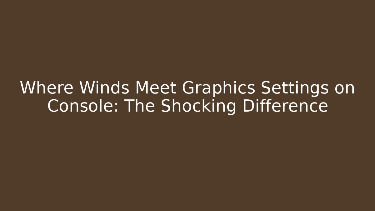 Where Winds Meet Graphics Settings on Console: The Shocking Difference