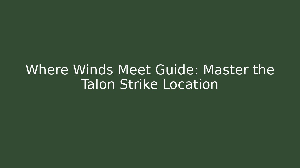 Where Winds Meet Guide: Master the Talon Strike Location
