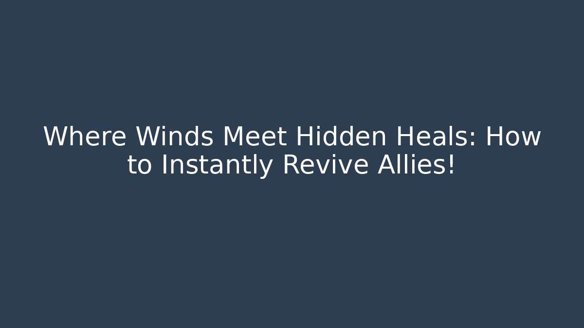 Where Winds Meet Hidden Heals: How to Instantly Revive Allies!