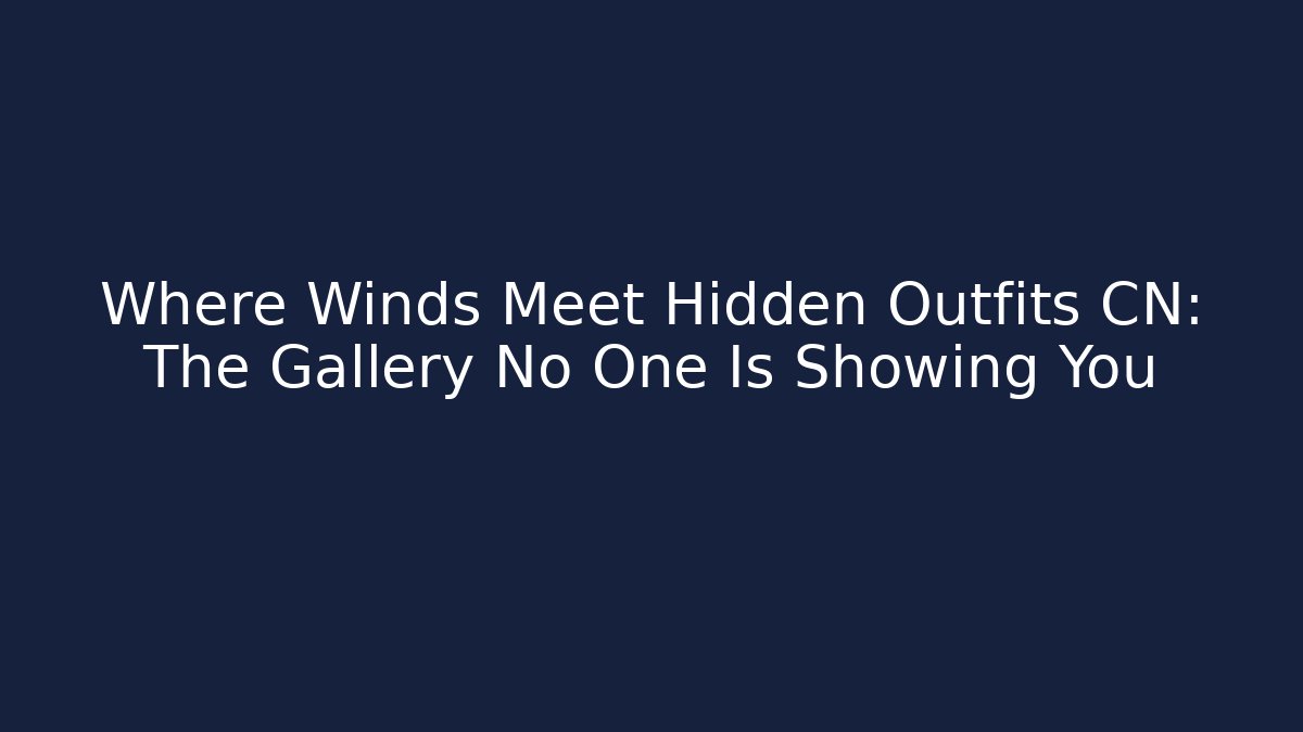 Where Winds Meet Hidden Outfits CN: The Gallery No One Is Showing You