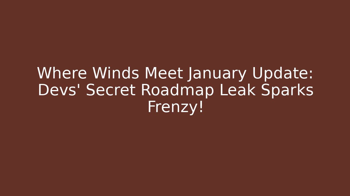 Where Winds Meet January Update: Devs' Secret Roadmap Leak Sparks Frenzy!
