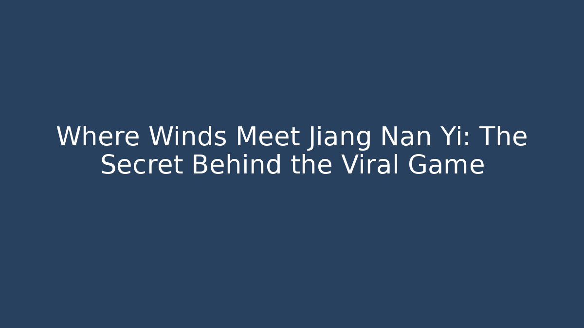 Where Winds Meet Jiang Nan Yi: The Secret Behind the Viral Game