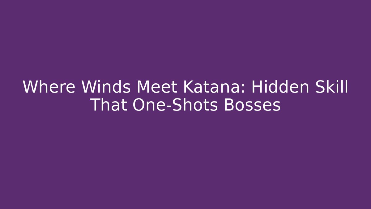 Where Winds Meet Katana: Hidden Skill That One-Shots Bosses