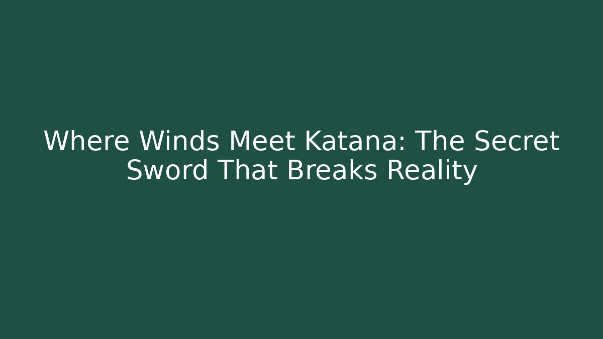 Where Winds Meet Katana: The Secret Sword That Breaks Reality