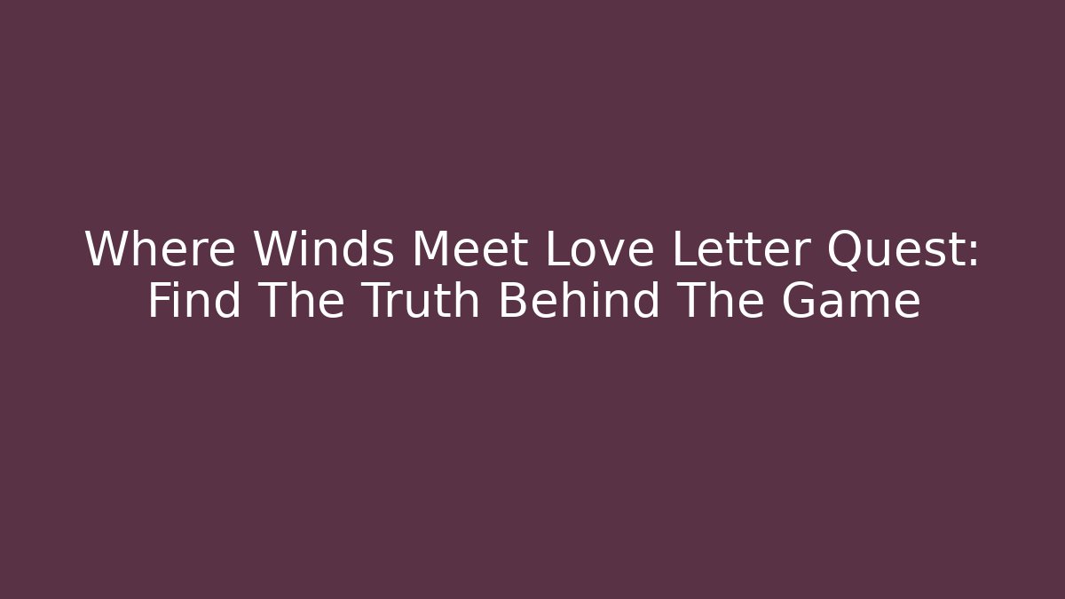 Where Winds Meet Love Letter Quest: Find The Truth Behind The Game