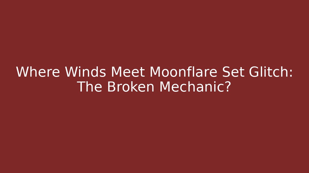 Where Winds Meet Moonflare Set Glitch: The Broken Mechanic?