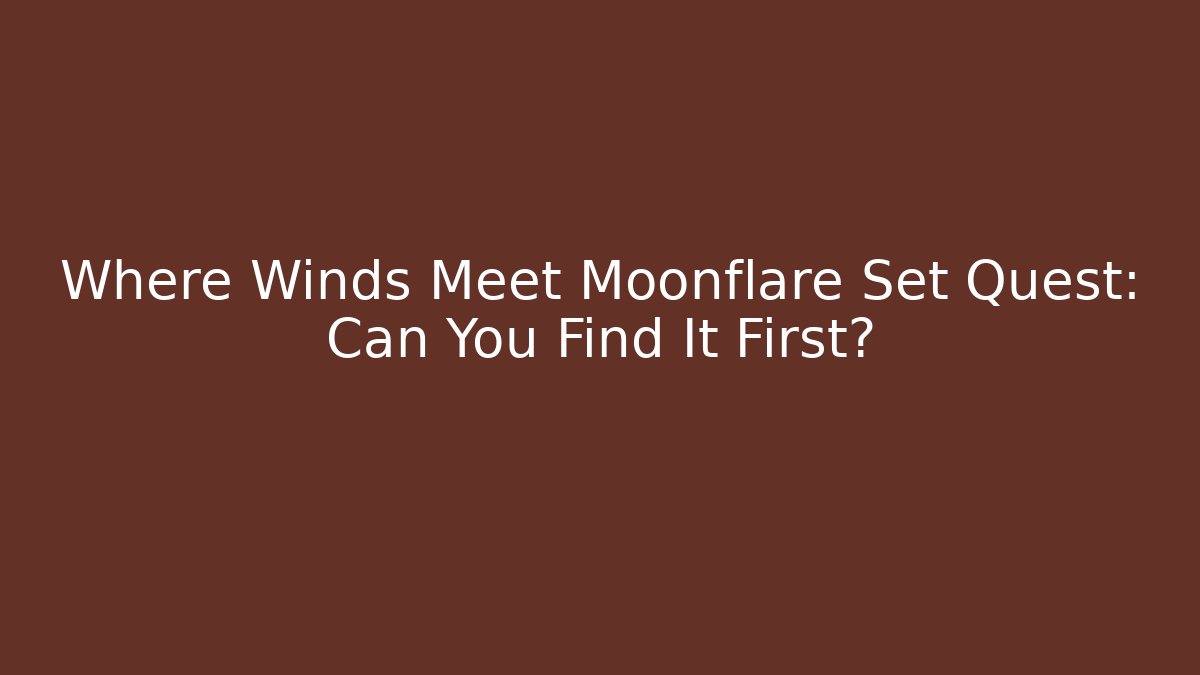 Where Winds Meet Moonflare Set Quest: Can You Find It First?