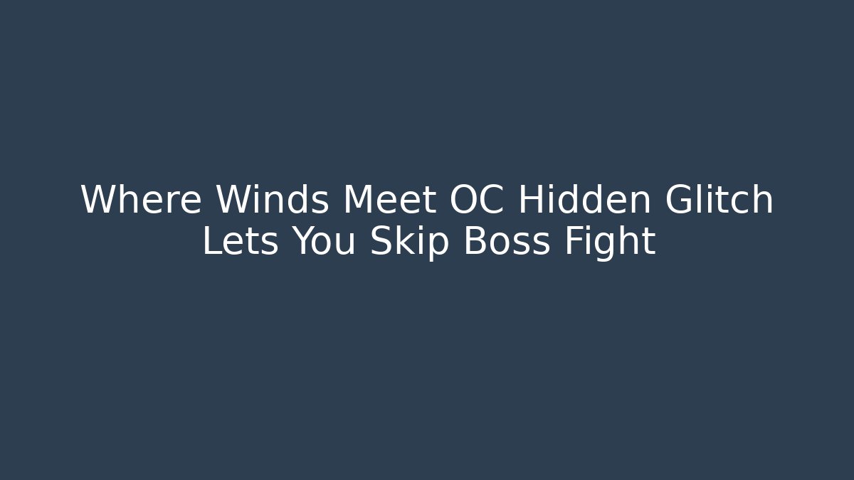 Where Winds Meet OC Hidden Glitch Lets You Skip Boss Fight