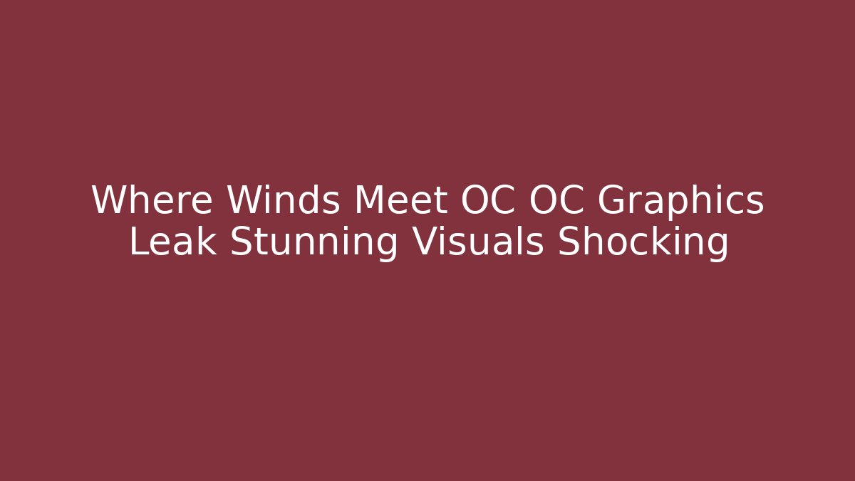 Where Winds Meet OC OC Graphics Leak Stunning Visuals Shocking