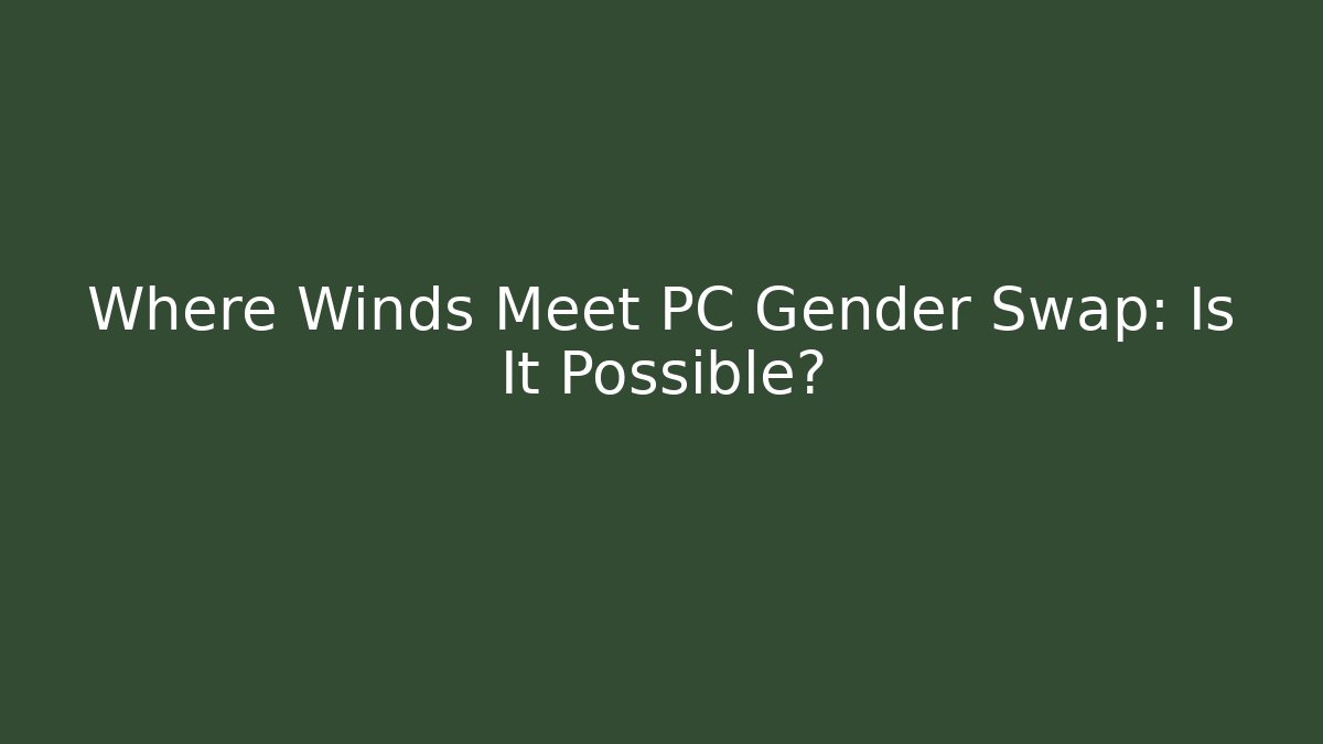 Where Winds Meet PC Gender Swap: Is It Possible? - Create More Assets