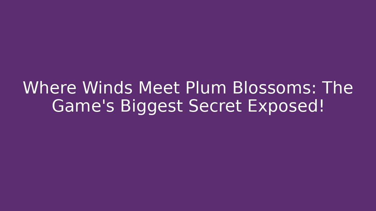 Where Winds Meet Plum Blossoms: The Game's Biggest Secret Exposed!