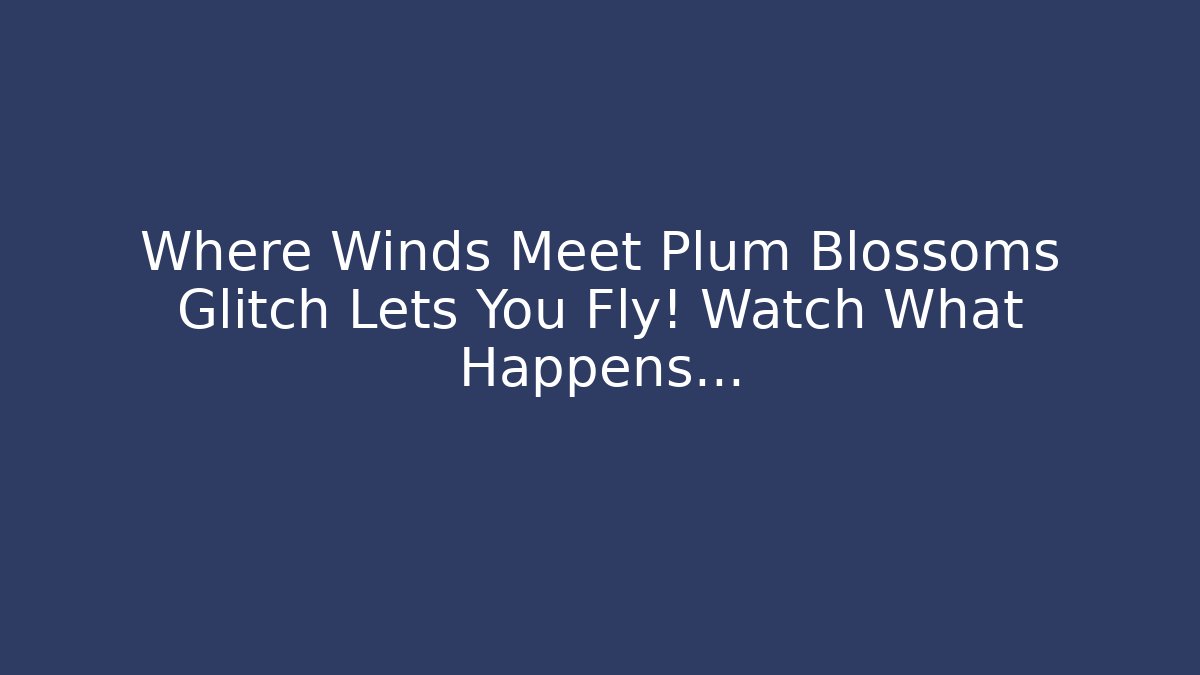 Where Winds Meet Plum Blossoms Glitch Lets You Fly! Watch What Happens...