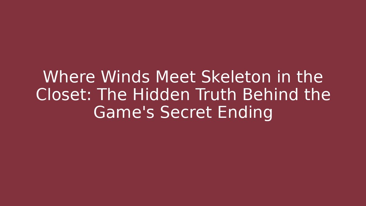 Where Winds Meet Skeleton in the Closet: The Hidden Truth Behind the Game’s Secret Ending