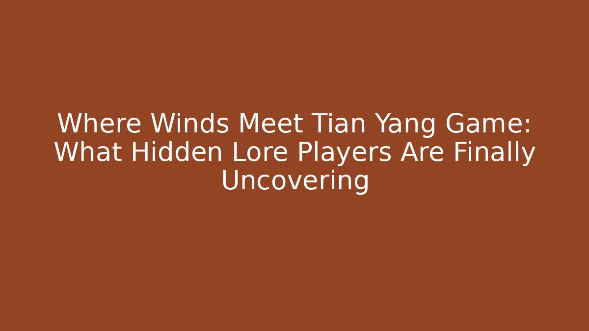Where Winds Meet Tian Yang Game: What Hidden Lore Players Are Finally Uncovering
