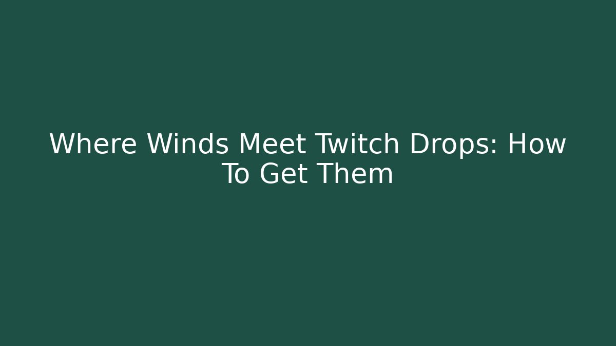 Where Winds Meet Twitch Drops: How To Get Them