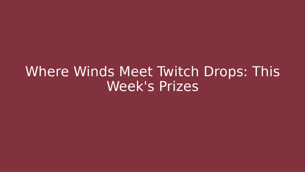 Where Winds Meet Twitch Drops: This Week's Prizes