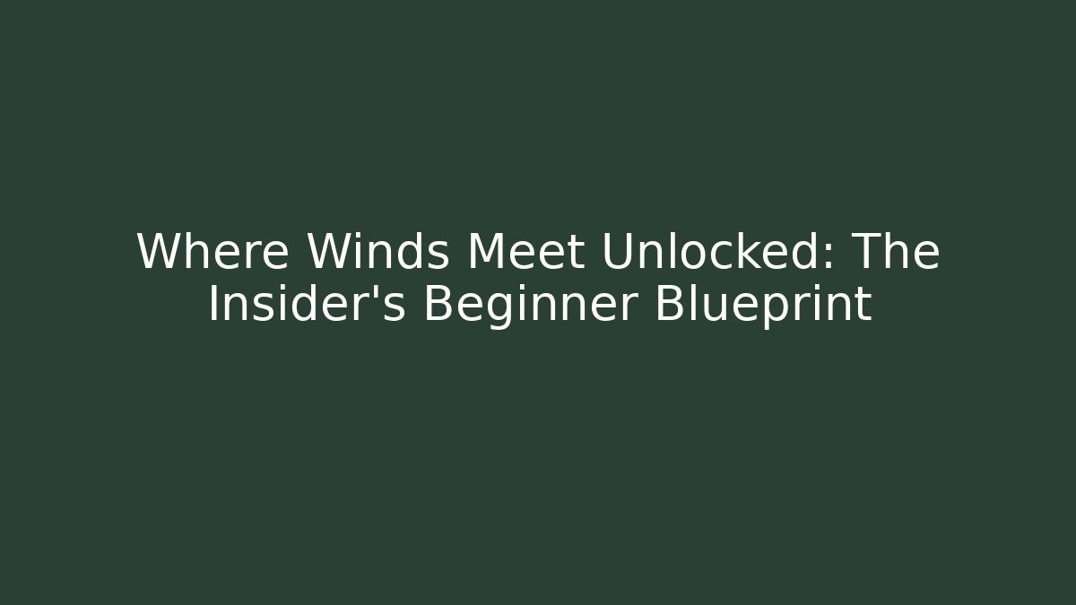 Where Winds Meet Unlocked: The Insider’s Beginner Blueprint - Create More Assets
