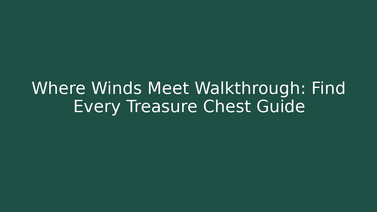 Where Winds Meet Walkthrough: Find Every Treasure Chest Guide