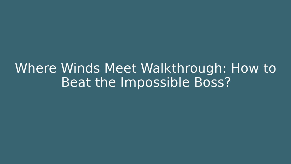 Where Winds Meet Walkthrough: How to Beat the Impossible Boss?