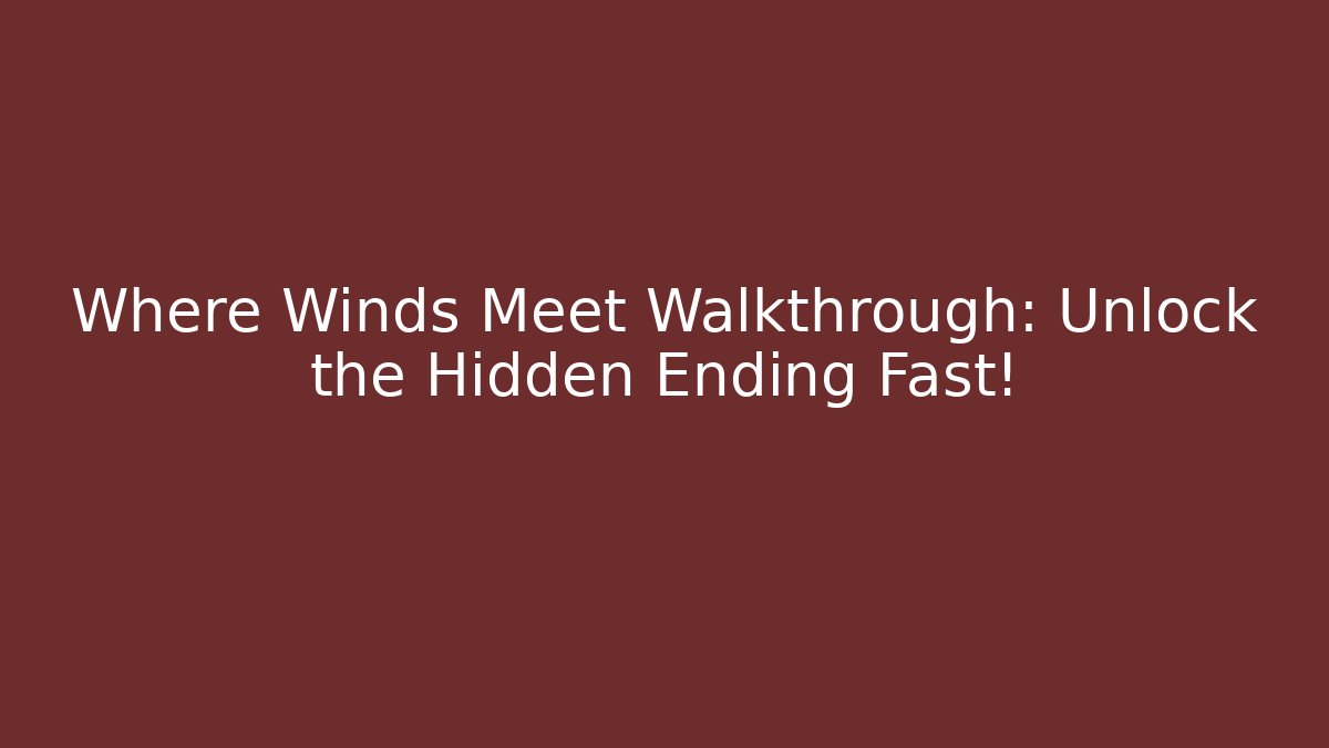 Where Winds Meet Walkthrough: Unlock the Hidden Ending Fast!