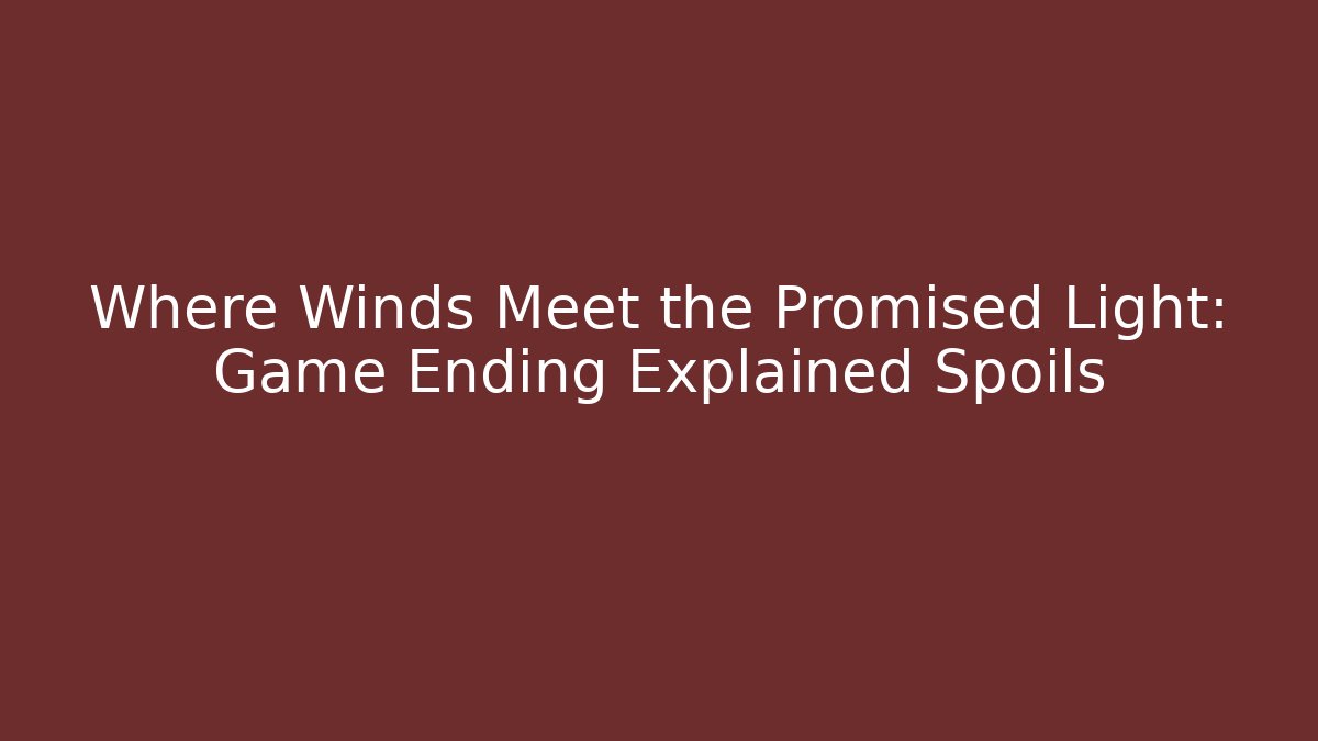 Where Winds Meet the Promised Light: Game Ending Explained Spoils