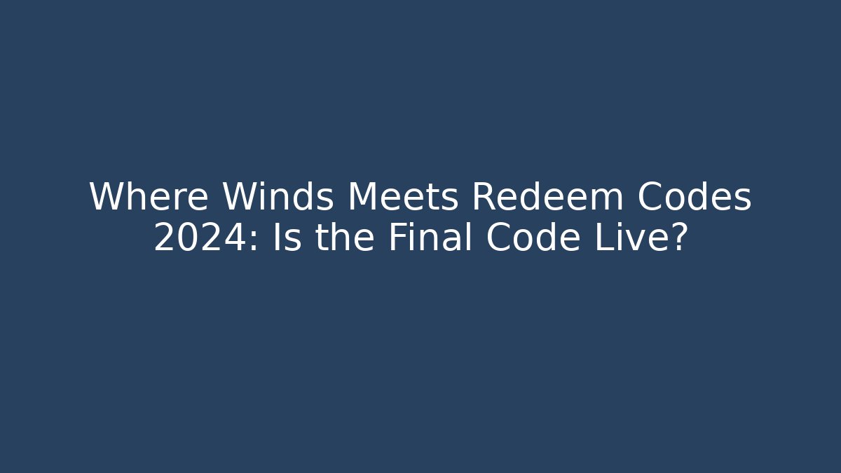 Where Winds Meets Redeem Codes 2024: Is the Final Code Live?