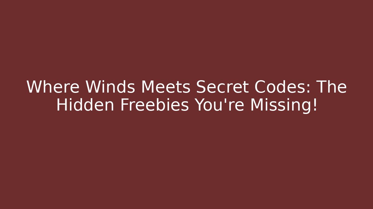 Where Winds Meets Secret Codes: The Hidden Freebies You’re Missing! - Create More Assets