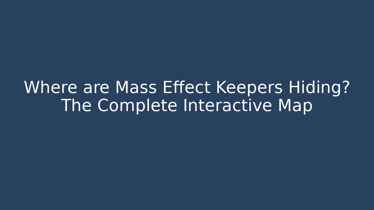 Where are Mass Effect Keepers Hiding? The Complete Interactive Map - Create More Assets