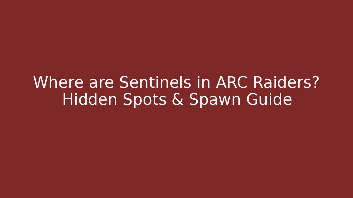 Where are Sentinels in ARC Raiders? Hidden Spots & Spawn Guide