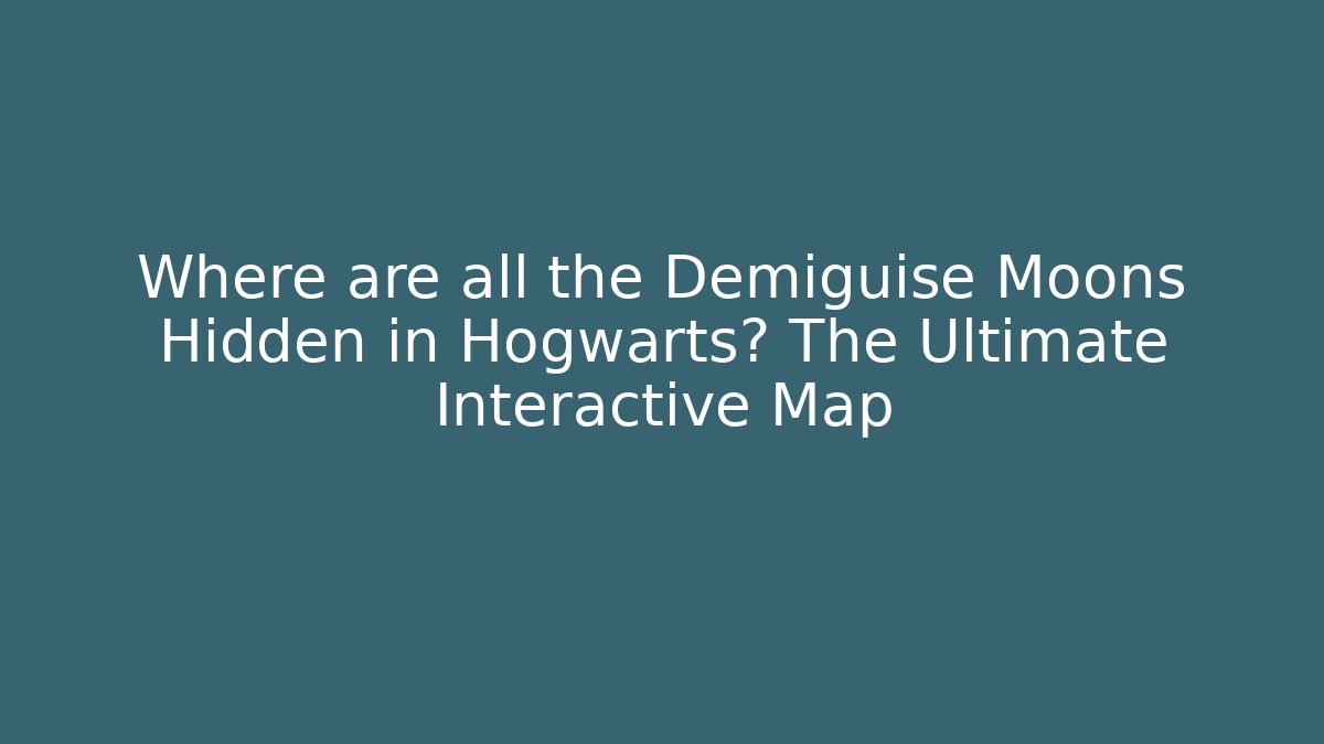 Where are all the Demiguise Moons Hidden in Hogwarts? The Ultimate Interactive Map