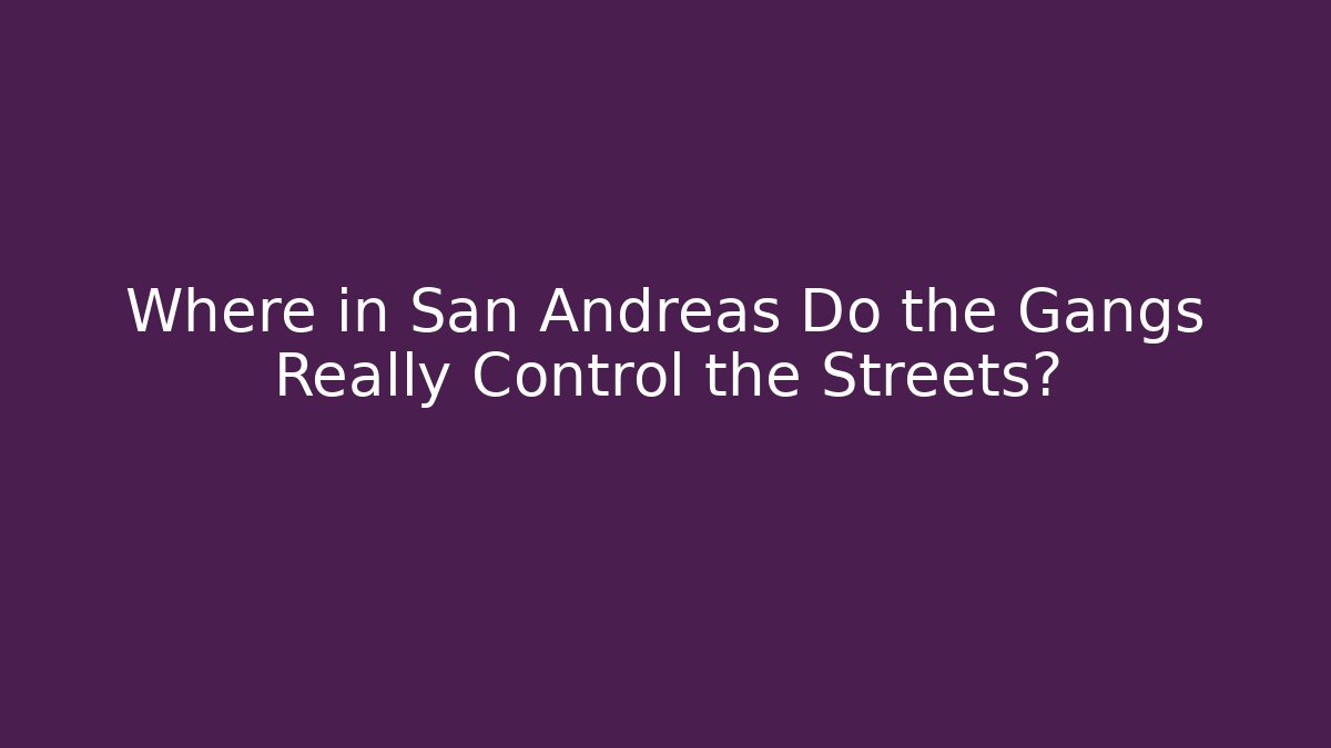 Where in San Andreas Do the Gangs Really Control the Streets?