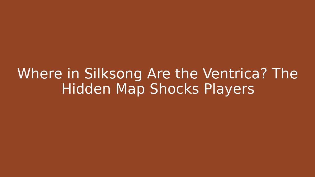 Where in Silksong Are the Ventrica? The Hidden Map Shocks Players