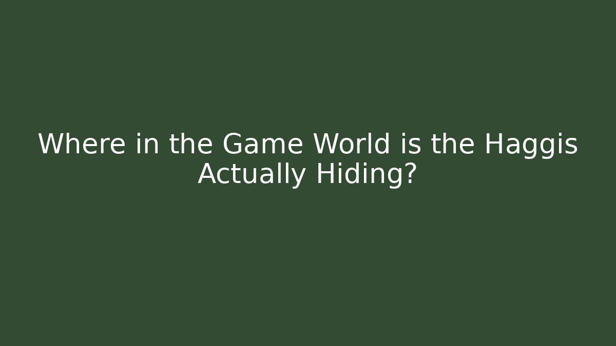 Where in the Game World is the Haggis Actually Hiding?