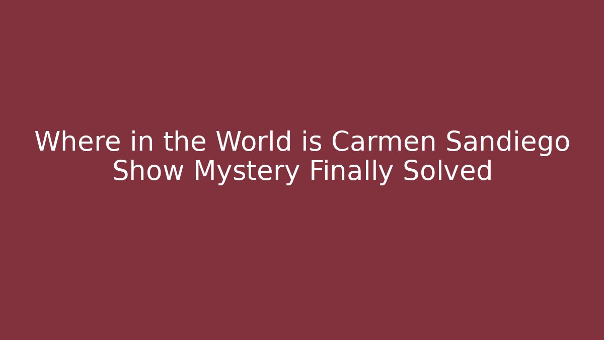 Where in the World is Carmen Sandiego Show Mystery Finally Solved