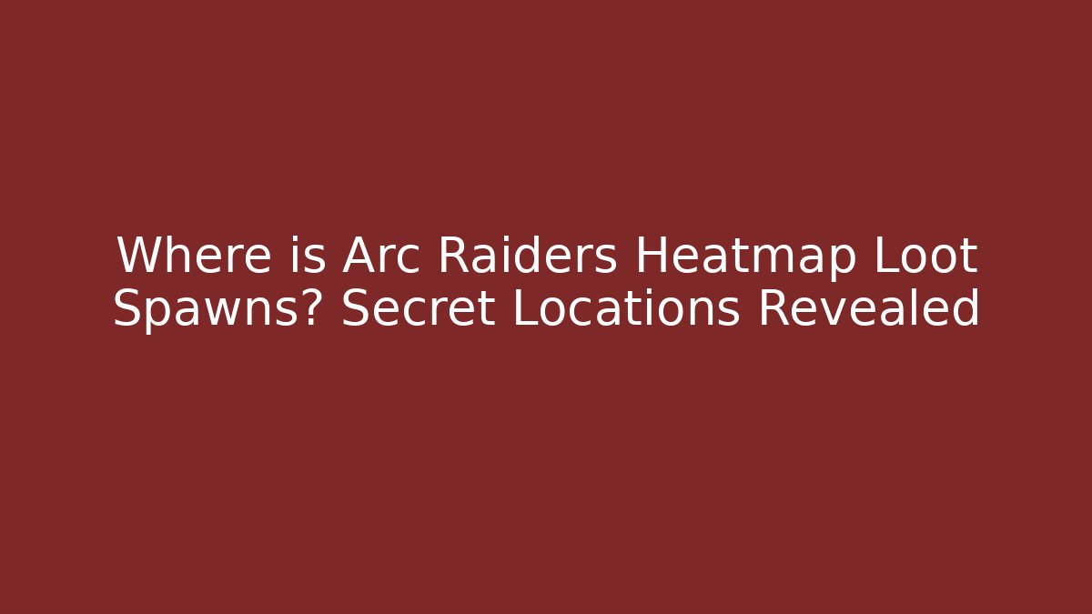 Where is Arc Raiders Heatmap Loot Spawns? Secret Locations Revealed