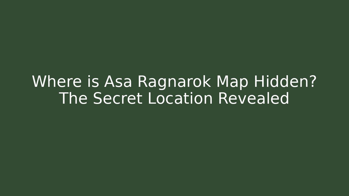 Where is Asa Ragnarok Map Hidden? The Secret Location Revealed