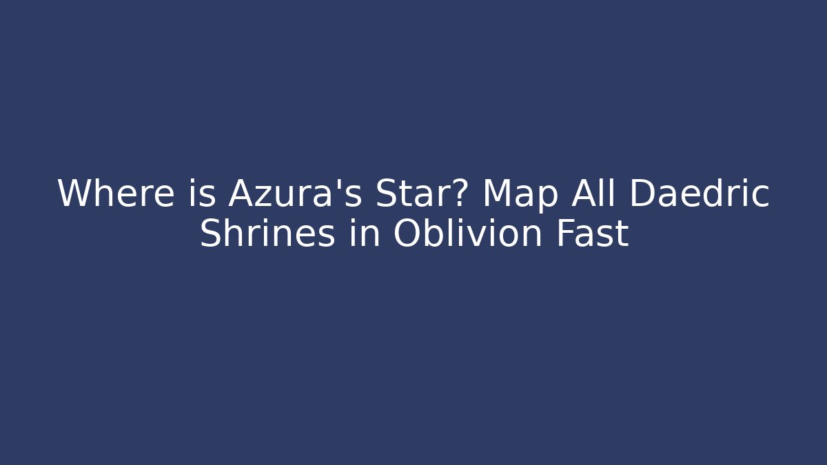 Where is Azura's Star? Map All Daedric Shrines in Oblivion Fast