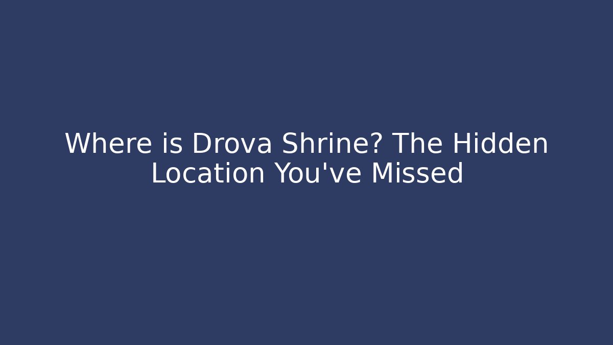 Where is Drova Shrine? The Hidden Location You've Missed