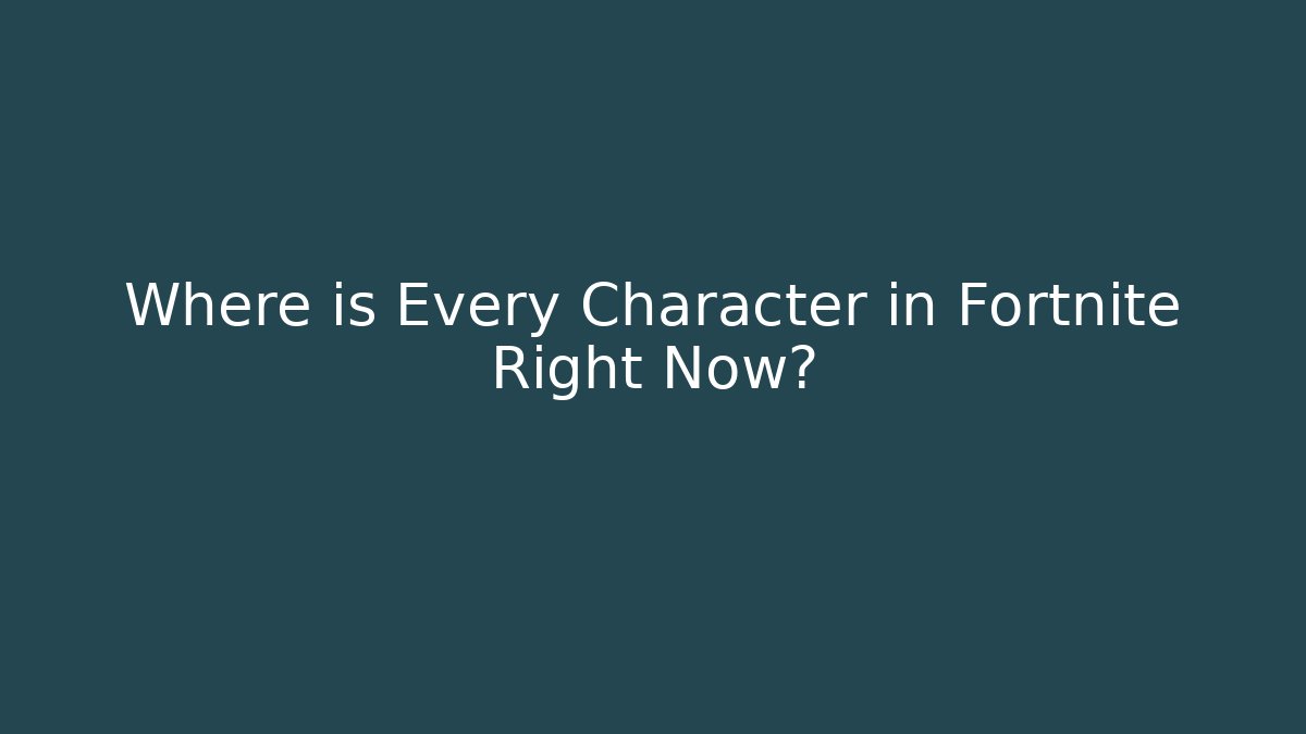 Where is Every Character in Fortnite Right Now? - Create More Assets