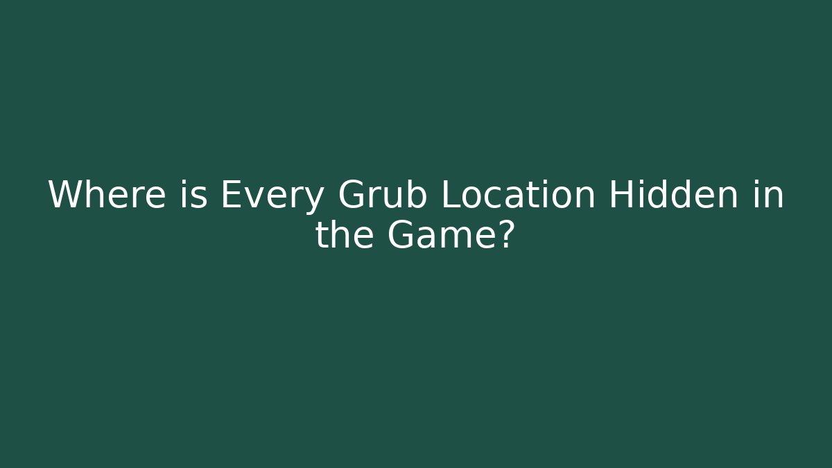Where is Every Grub Location Hidden in the Game? - Create More Assets