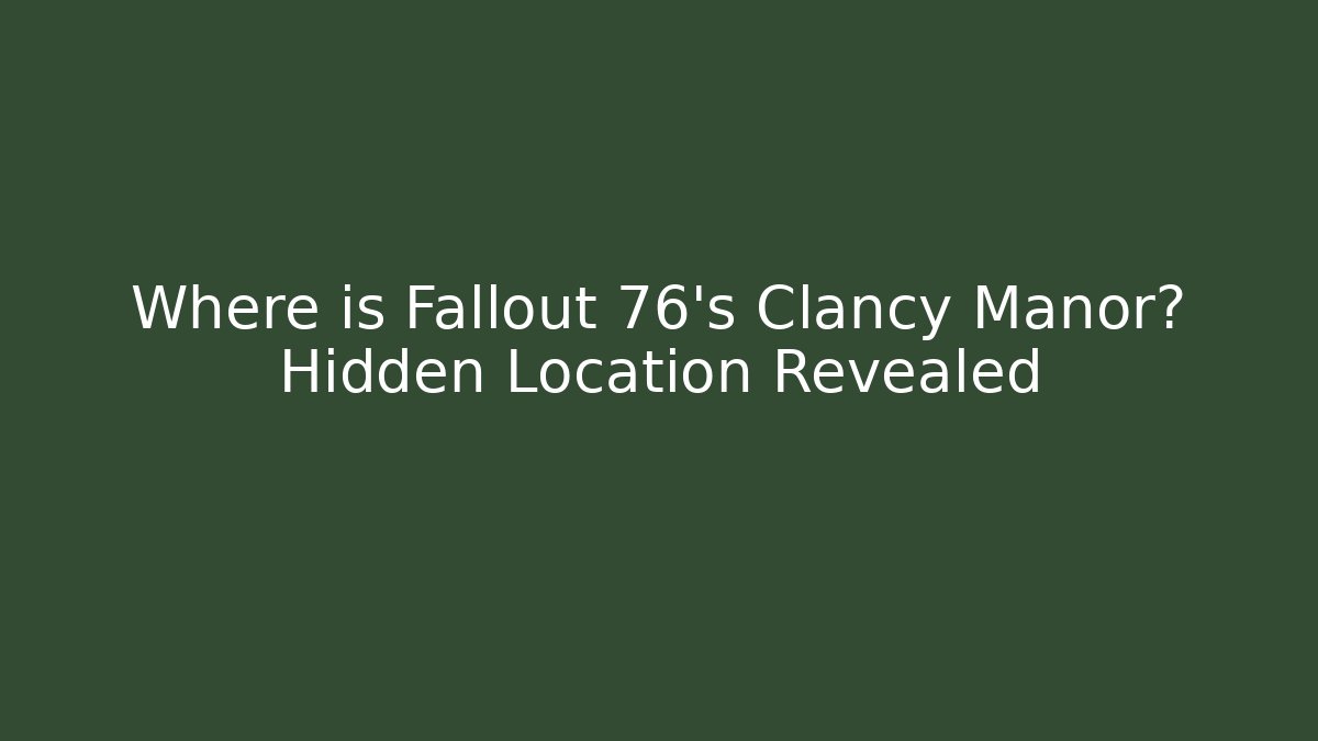 Where is Fallout 76's Clancy Manor? Hidden Location Revealed - Create More Assets