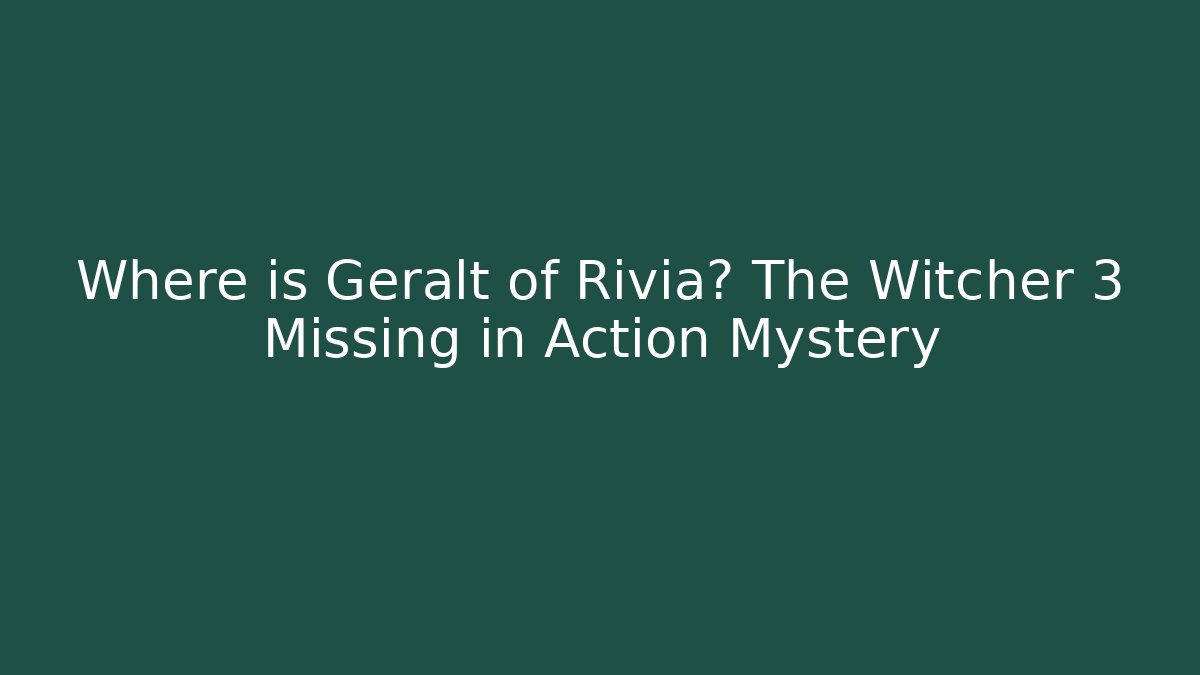 Where is Geralt of Rivia? The Witcher 3 Missing in Action Mystery
