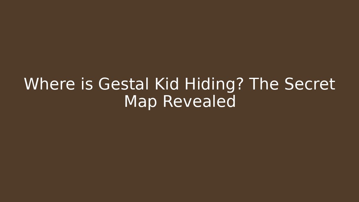 Where is Gestal Kid Hiding? The Secret Map Revealed