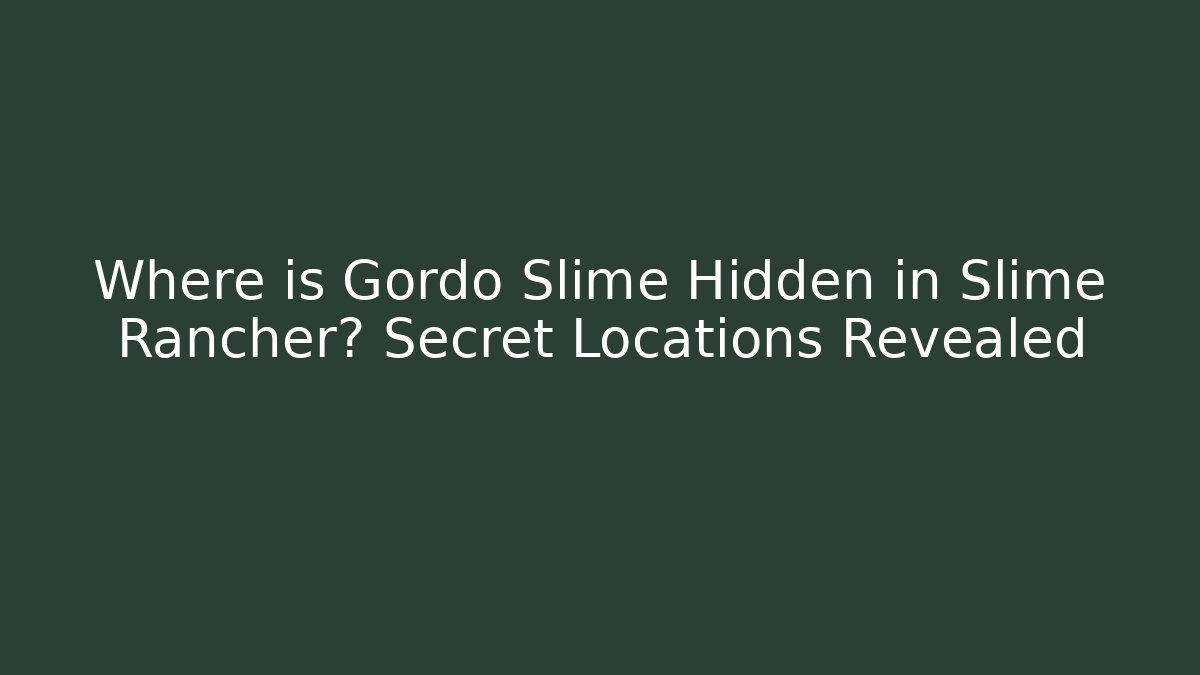 Where is Gordo Slime Hidden in Slime Rancher? Secret Locations Revealed