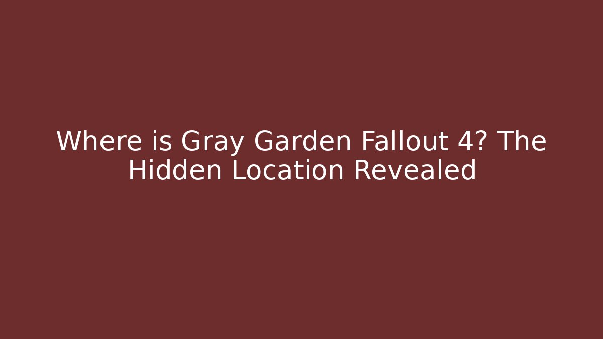 Where is Gray Garden Fallout 4? The Hidden Location Revealed