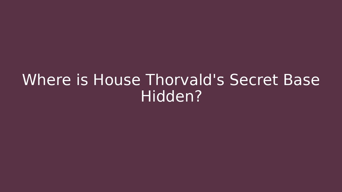 Where is House Thorvald's Secret Base Hidden? - Create More Assets