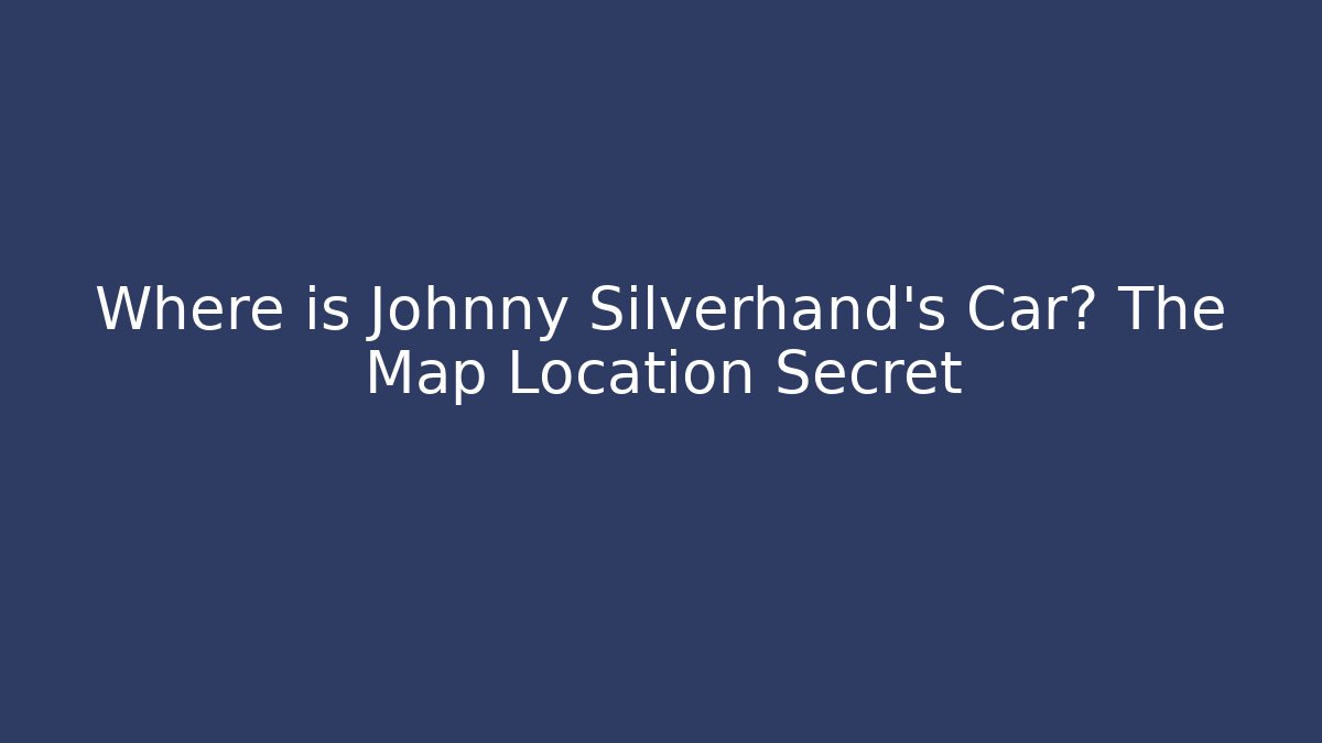 Where is Johnny Silverhand's Car? The Map Location Secret - Create More Assets