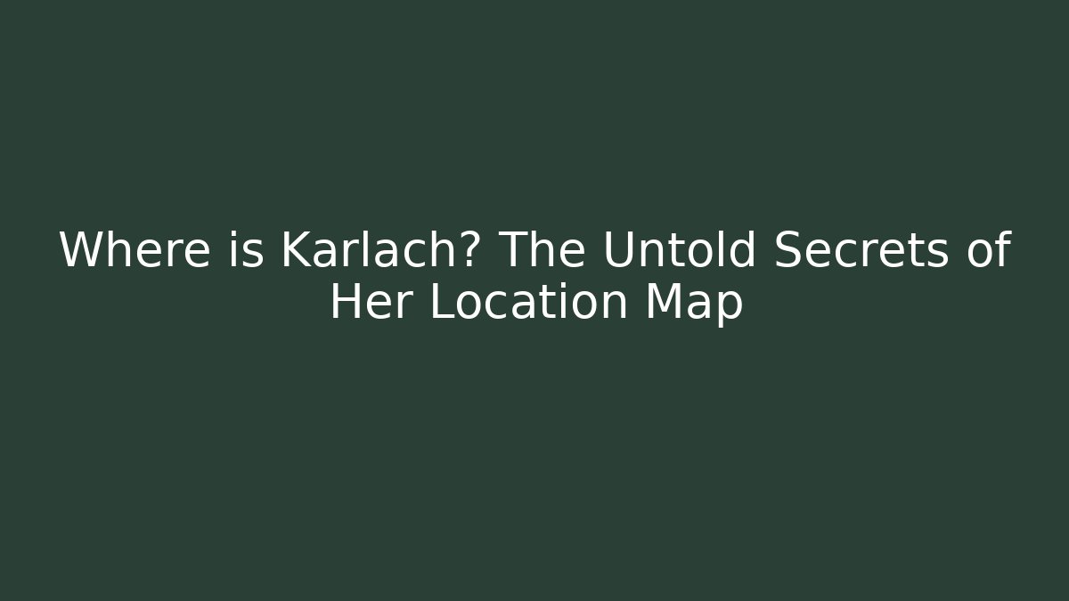 Where is Karlach? The Untold Secrets of Her Location Map